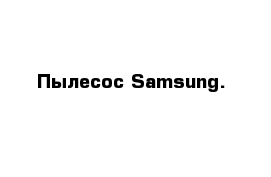 Пылесос Samsung.